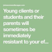 Young clients or students and their parents will sometimes be immediately resistant to your efforts to help them change. I don’t mean this in the old-fashioned psychoanalytic form of resistance tha�€�